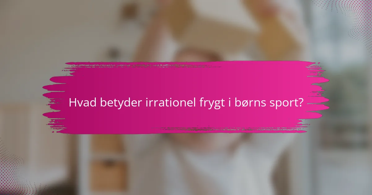 Hvad betyder irrationel frygt i børns sport?