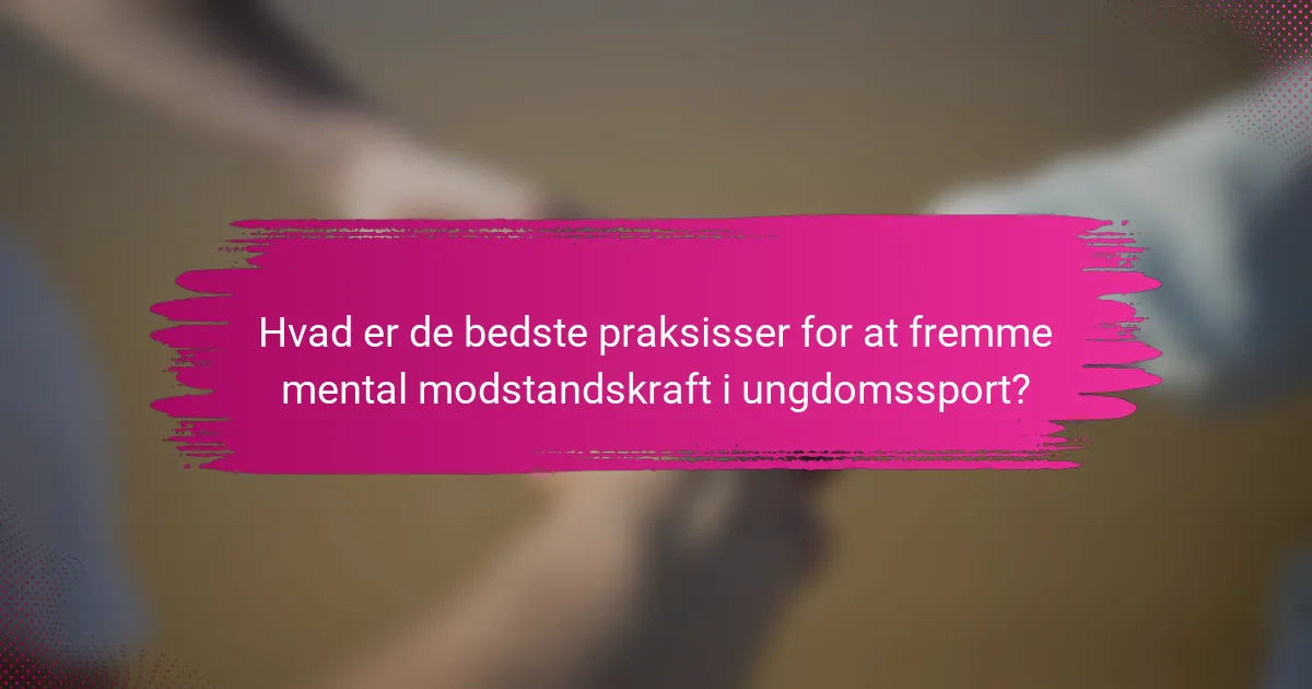 Hvad er de bedste praksisser for at fremme mental modstandskraft i ungdomssport?
