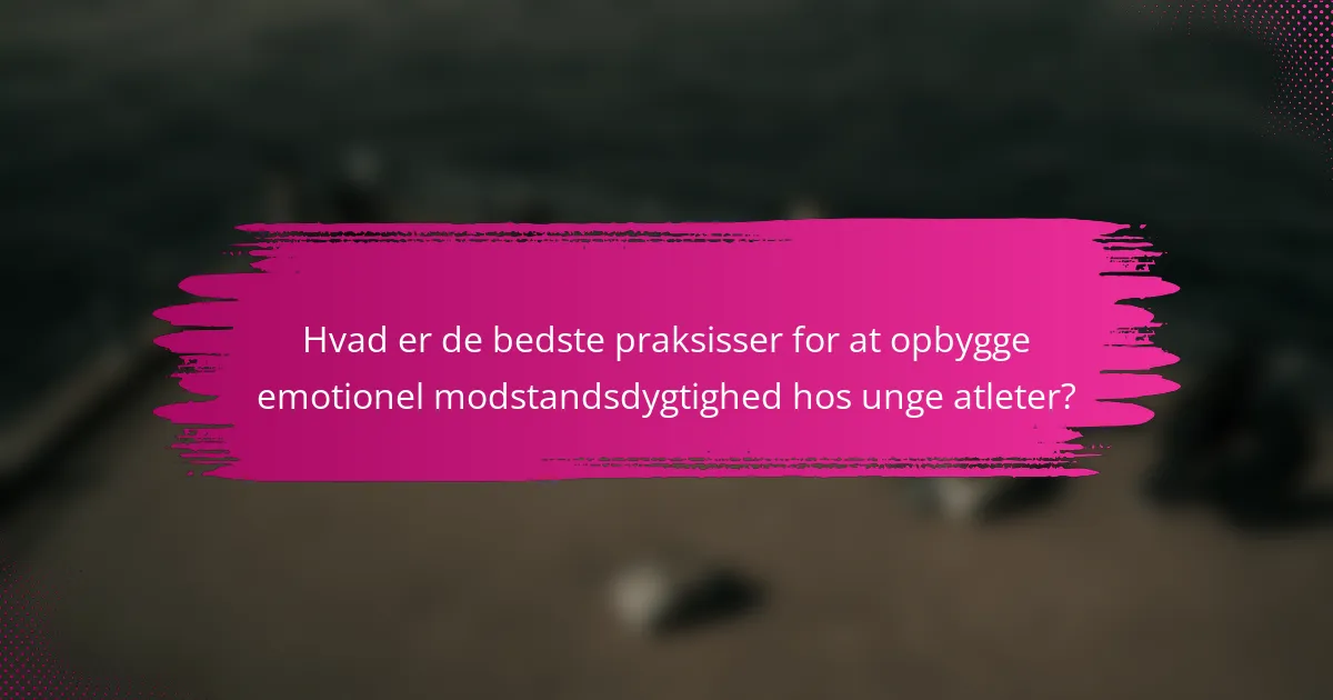 Hvad er de bedste praksisser for at opbygge emotionel modstandsdygtighed hos unge atleter?