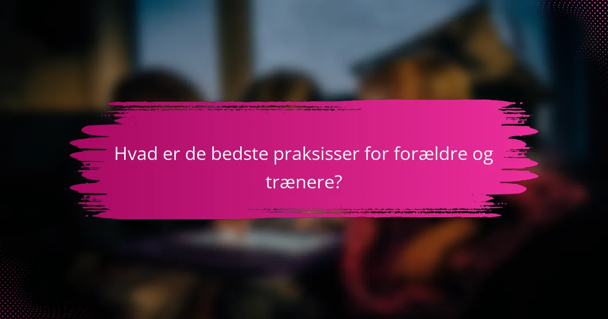 Hvad er de bedste praksisser for forældre og trænere?