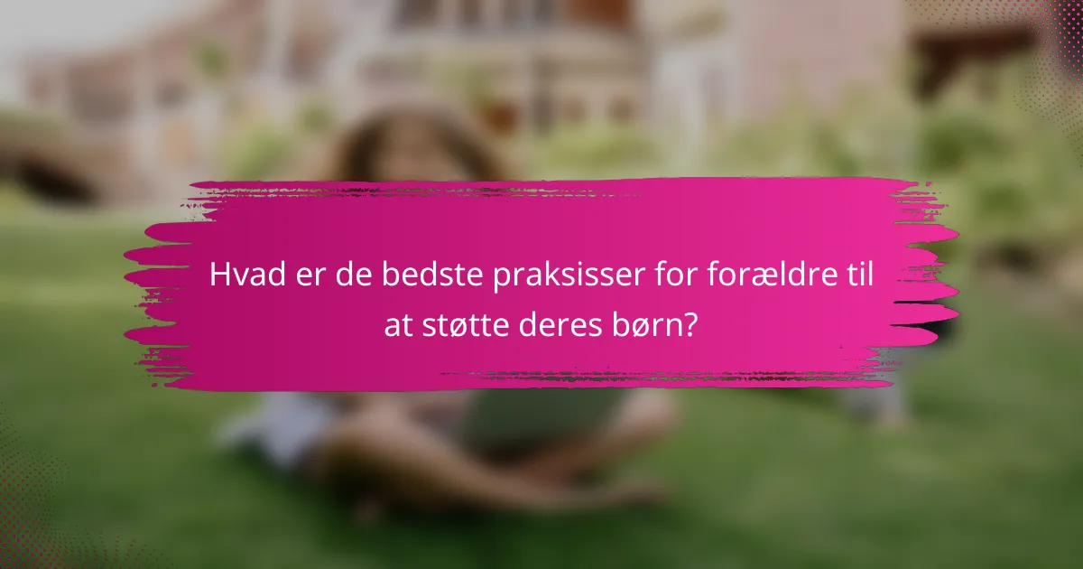Hvad er de bedste praksisser for forældre til at støtte deres børn?
