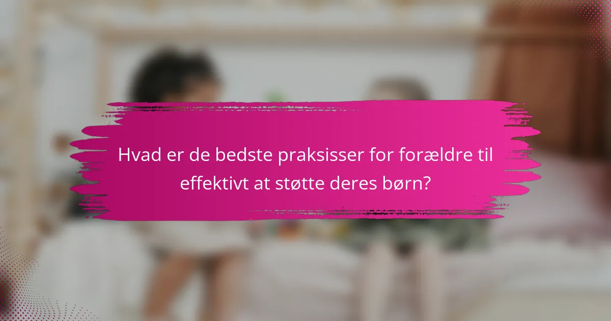 Hvad er de bedste praksisser for forældre til effektivt at støtte deres børn?