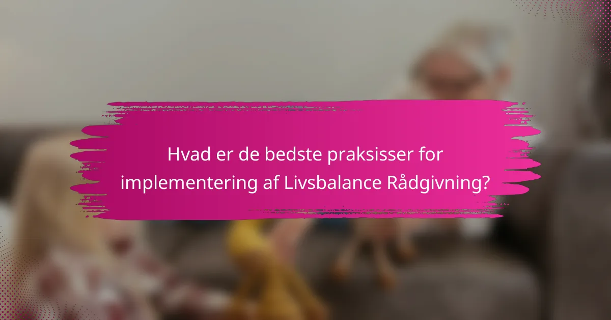 Hvad er de bedste praksisser for implementering af Livsbalance Rådgivning?