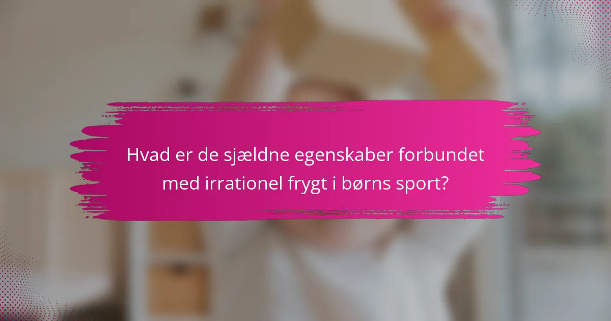 Hvad er de sjældne egenskaber forbundet med irrationel frygt i børns sport?