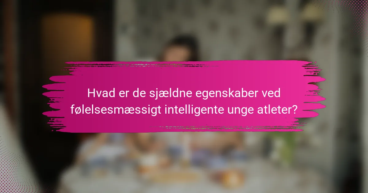 Hvad er de sjældne egenskaber ved følelsesmæssigt intelligente unge atleter?