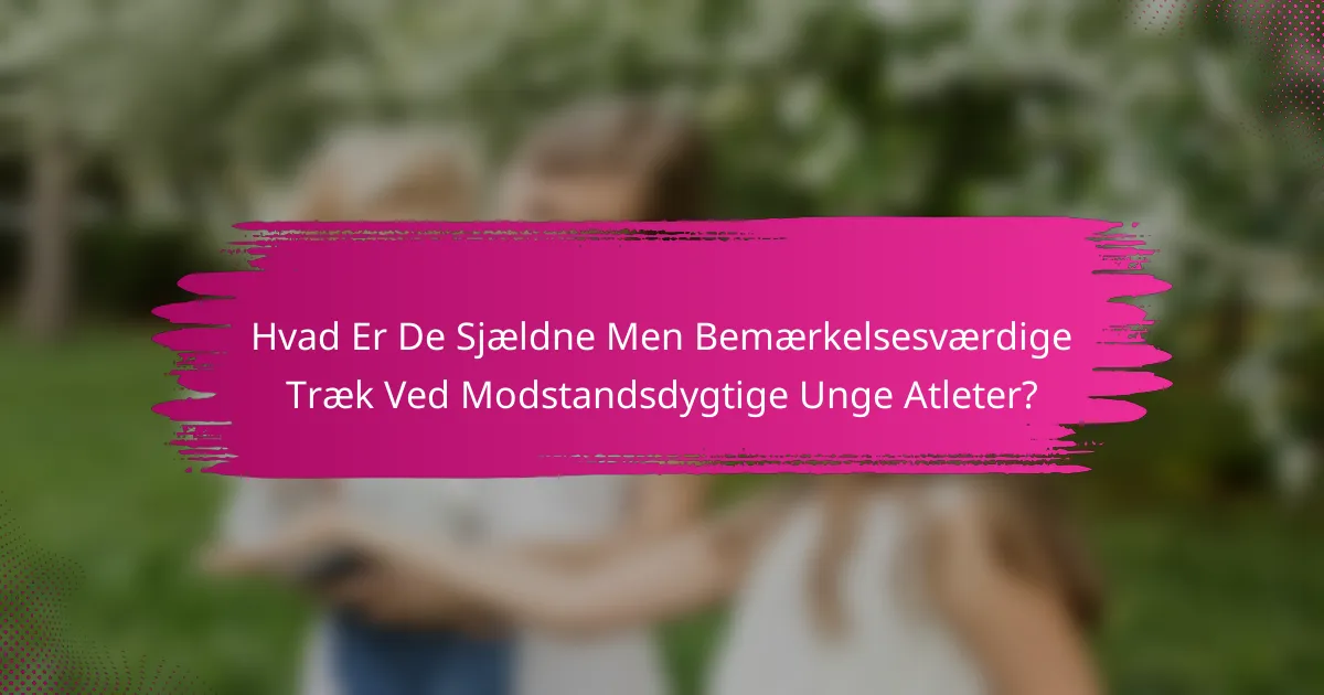 Hvad Er De Sjældne Men Bemærkelsesværdige Træk Ved Modstandsdygtige Unge Atleter?