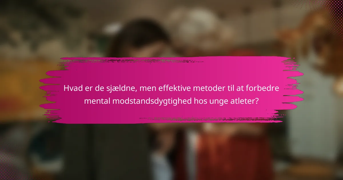 Hvad er de sjældne, men effektive metoder til at forbedre mental modstandsdygtighed hos unge atleter?