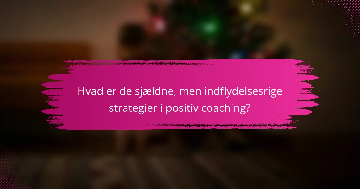 Hvad er de sjældne, men indflydelsesrige strategier i positiv coaching?