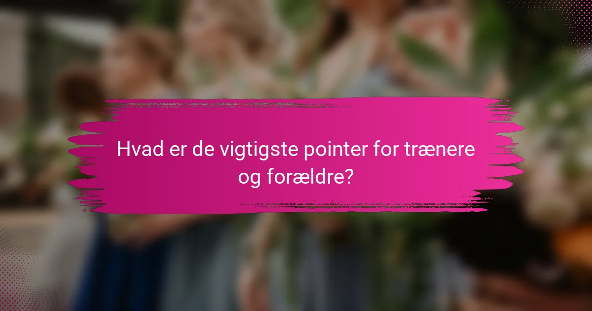 Hvad er de vigtigste pointer for trænere og forældre?