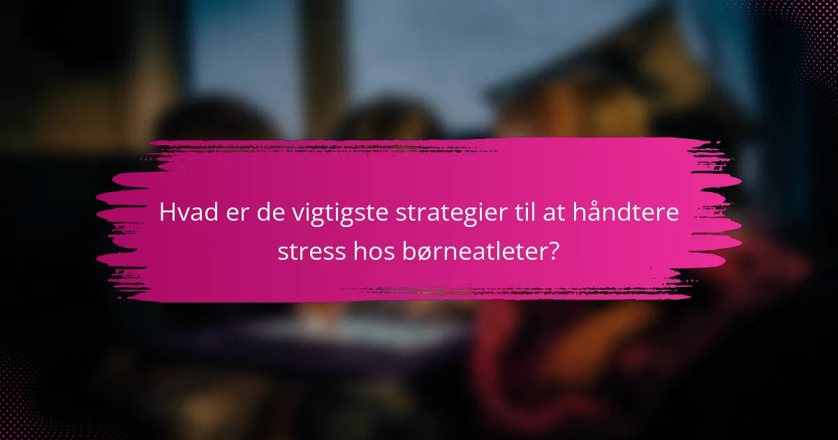 Hvad er de vigtigste strategier til at håndtere stress hos børneatleter?