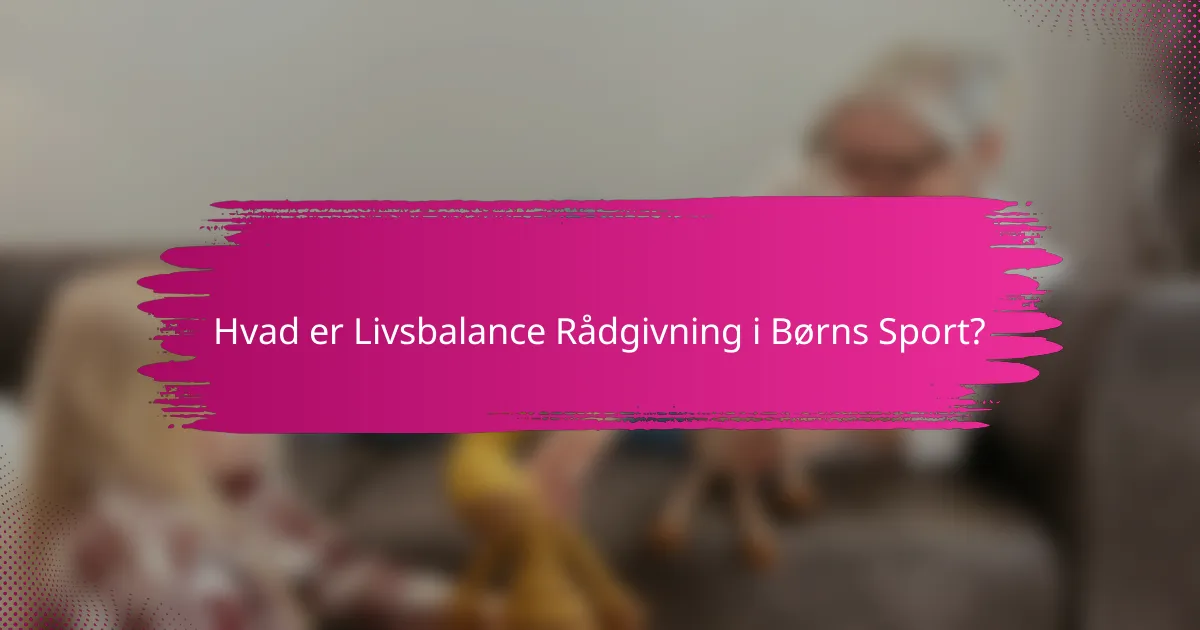 Hvad er Livsbalance Rådgivning i Børns Sport?