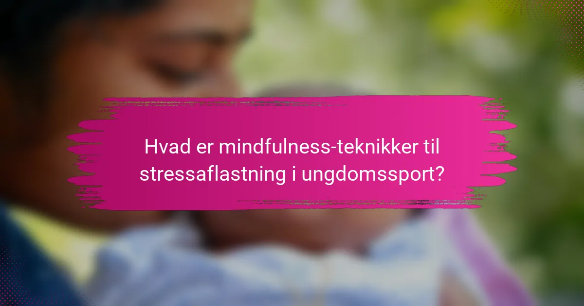 Hvad er mindfulness-teknikker til stressaflastning i ungdomssport?