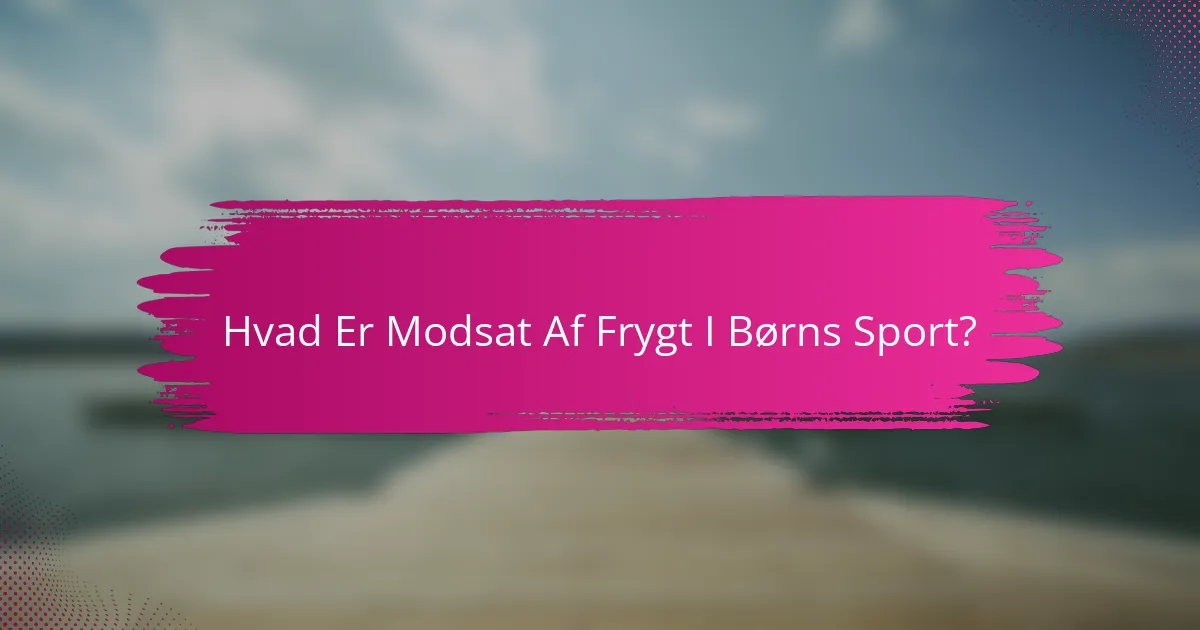 Hvad Er Modsat Af Frygt I Børns Sport?