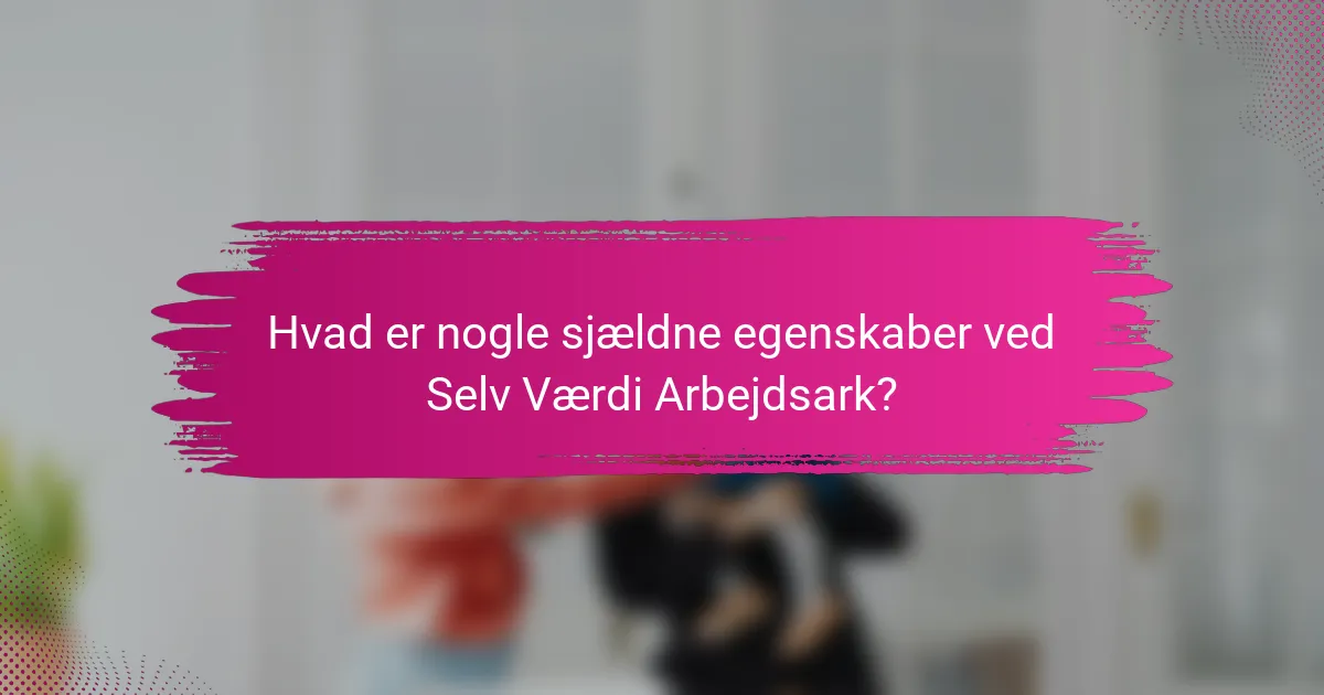 Hvad er nogle sjældne egenskaber ved Selv Værdi Arbejdsark?