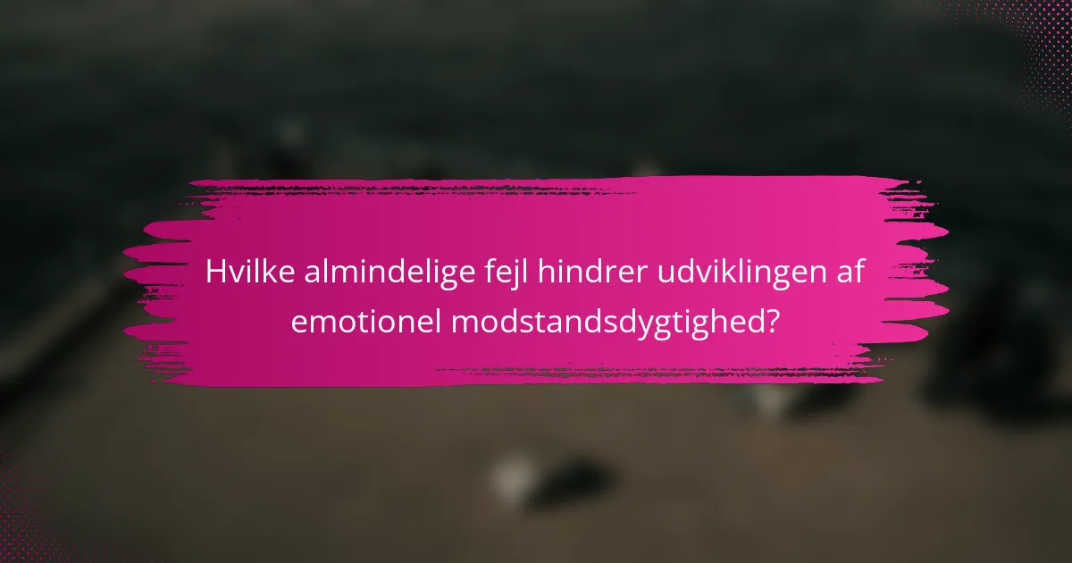 Hvilke almindelige fejl hindrer udviklingen af emotionel modstandsdygtighed?