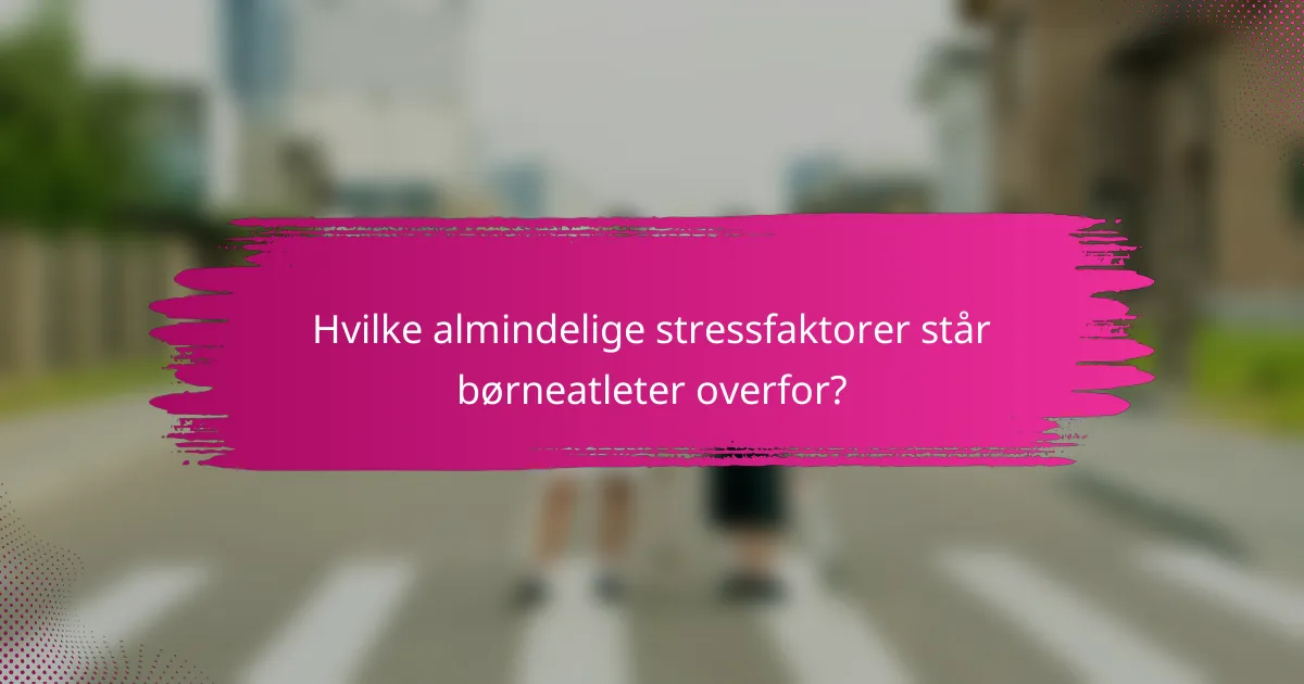 Hvilke almindelige stressfaktorer står børneatleter overfor?