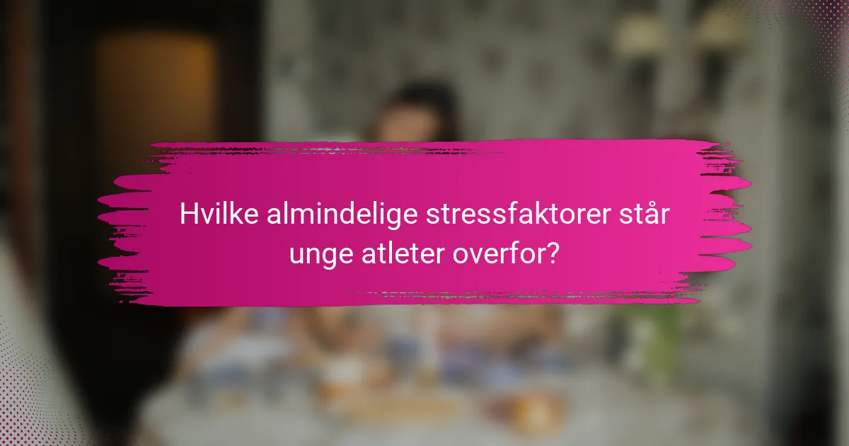 Hvilke almindelige stressfaktorer står unge atleter overfor?