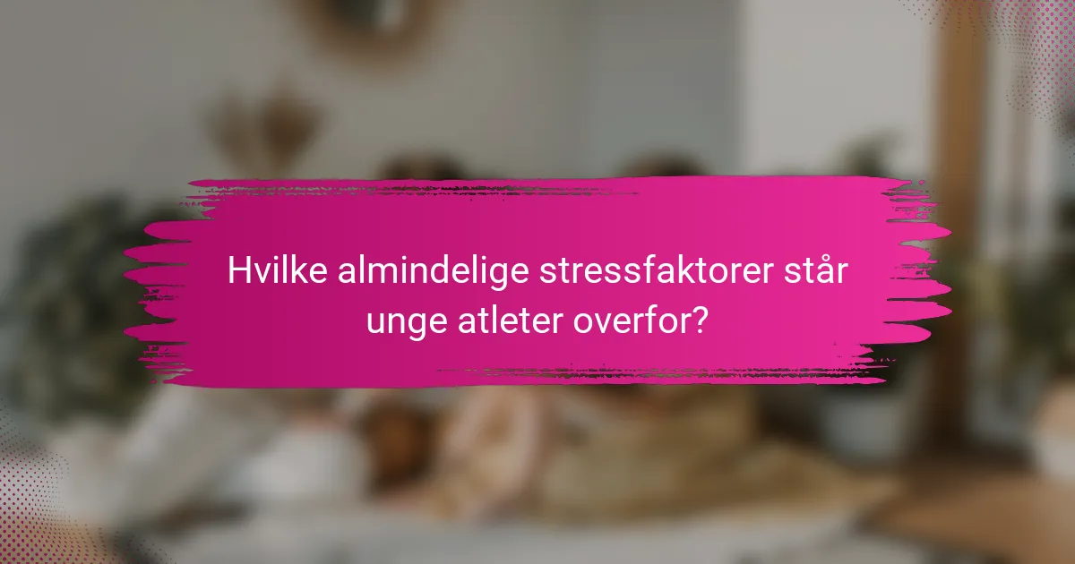 Hvilke almindelige stressfaktorer står unge atleter overfor?