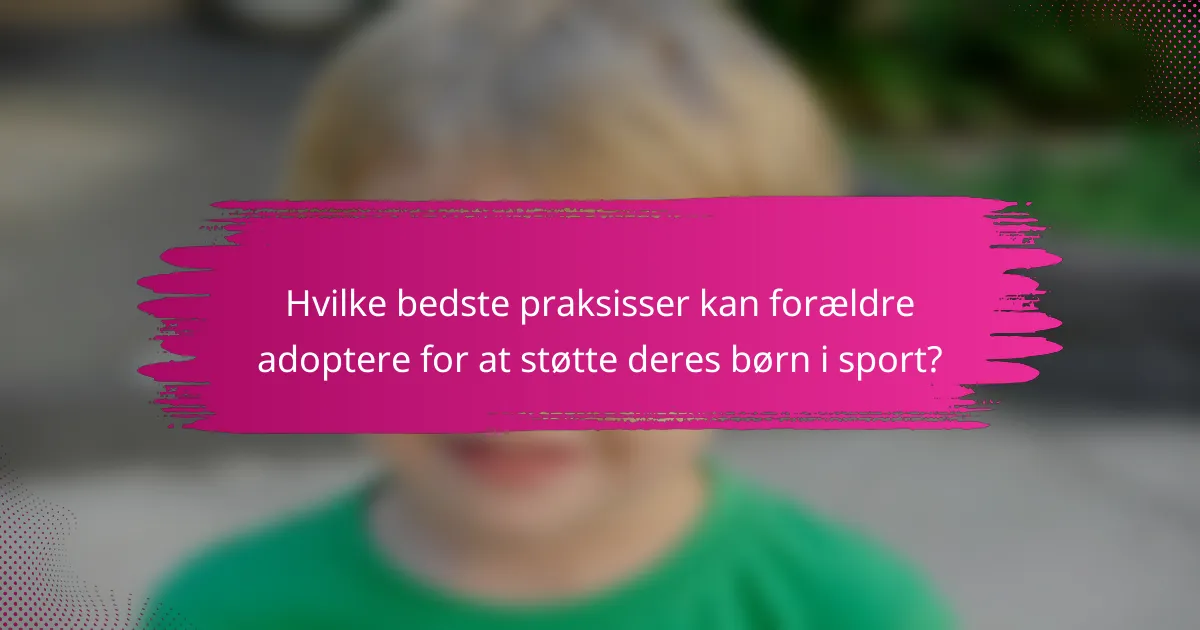 Hvilke bedste praksisser kan forældre adoptere for at støtte deres børn i sport?