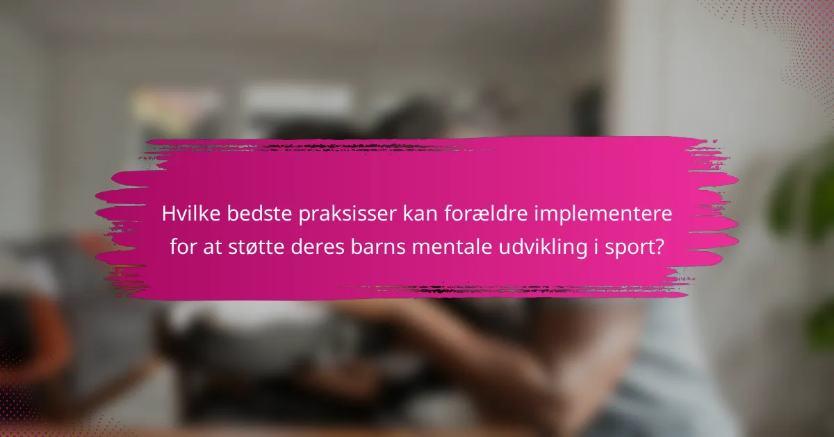 Hvilke bedste praksisser kan forældre implementere for at støtte deres barns mentale udvikling i sport?