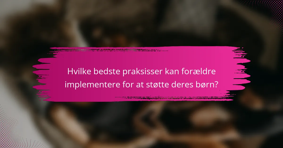 Hvilke bedste praksisser kan forældre implementere for at støtte deres børn?