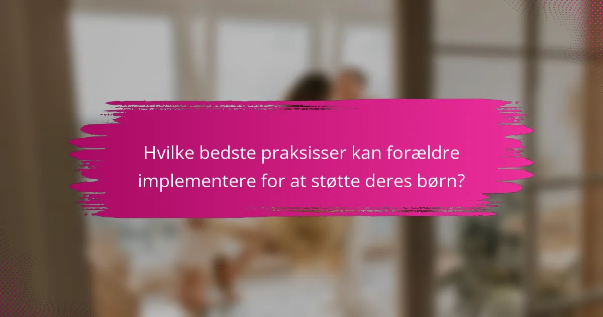 Hvilke bedste praksisser kan forældre implementere for at støtte deres børn?