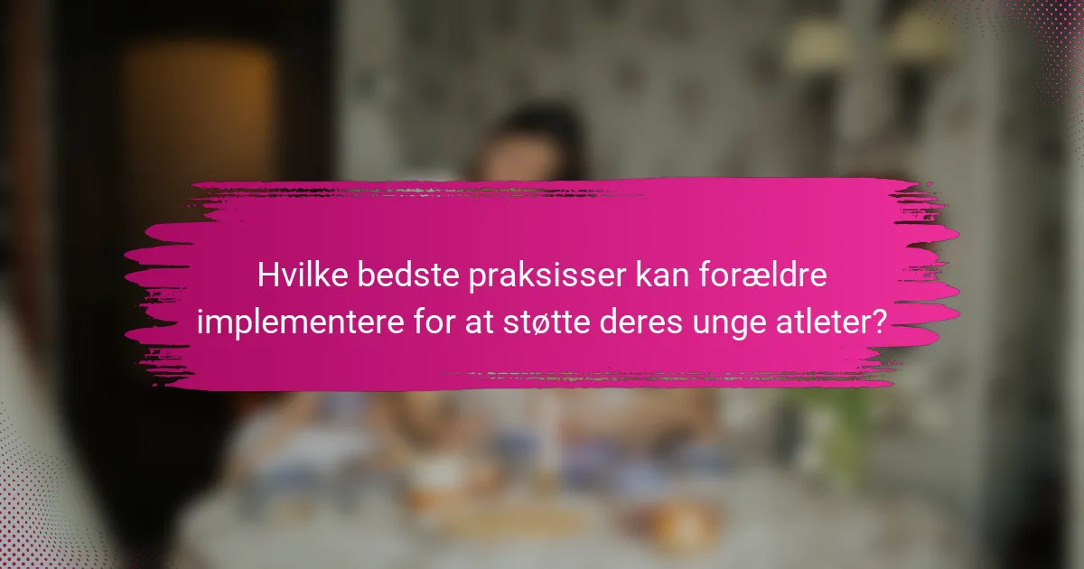 Hvilke bedste praksisser kan forældre implementere for at støtte deres unge atleter?