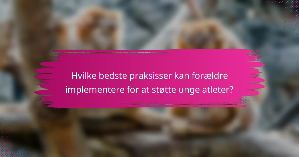 Hvilke bedste praksisser kan forældre implementere for at støtte unge atleter?