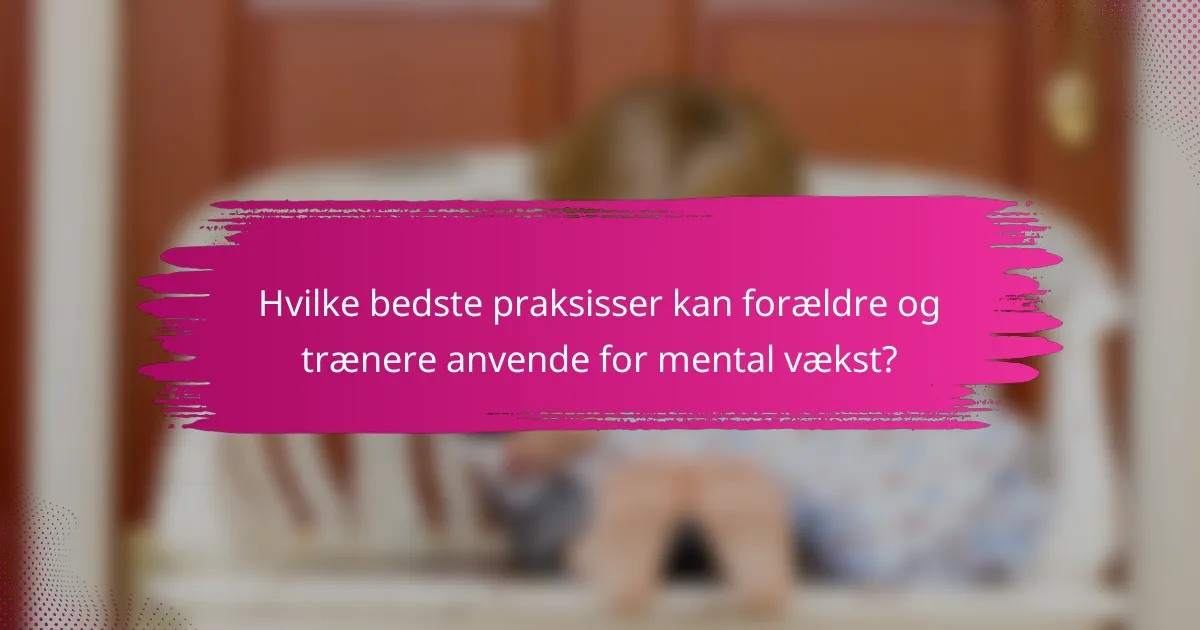 Hvilke bedste praksisser kan forældre og trænere anvende for mental vækst?