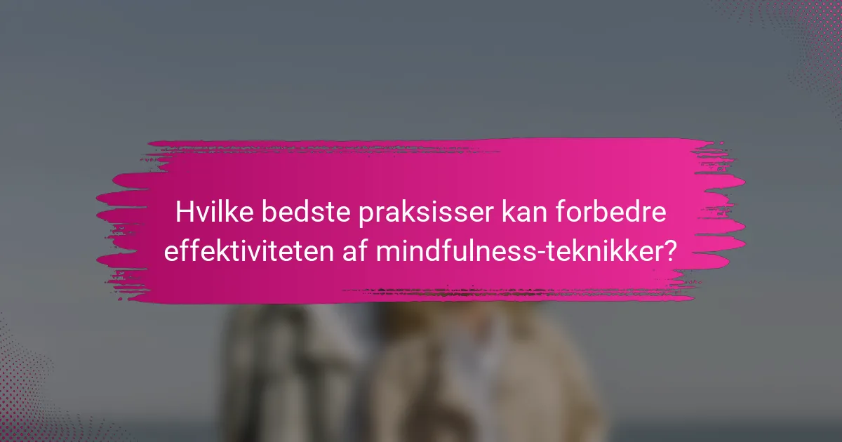 Hvilke bedste praksisser kan forbedre effektiviteten af mindfulness-teknikker?