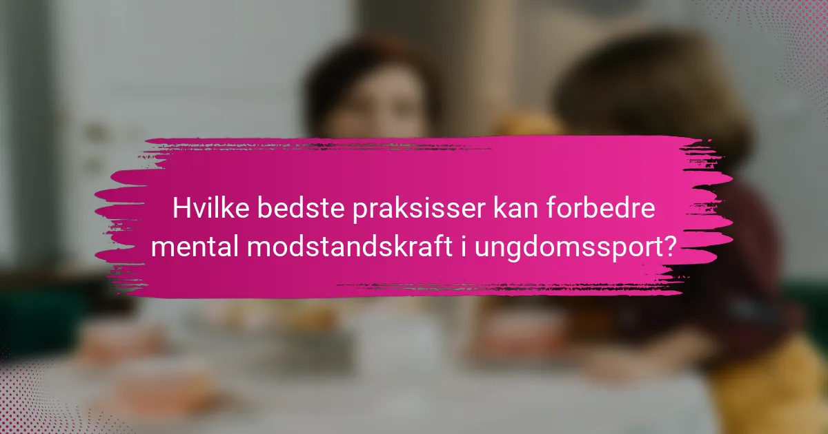 Hvilke bedste praksisser kan forbedre mental modstandskraft i ungdomssport?