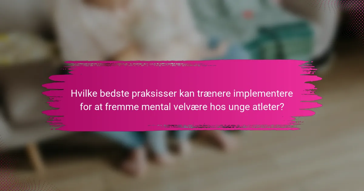 Hvilke bedste praksisser kan trænere implementere for at fremme mental velvære hos unge atleter?