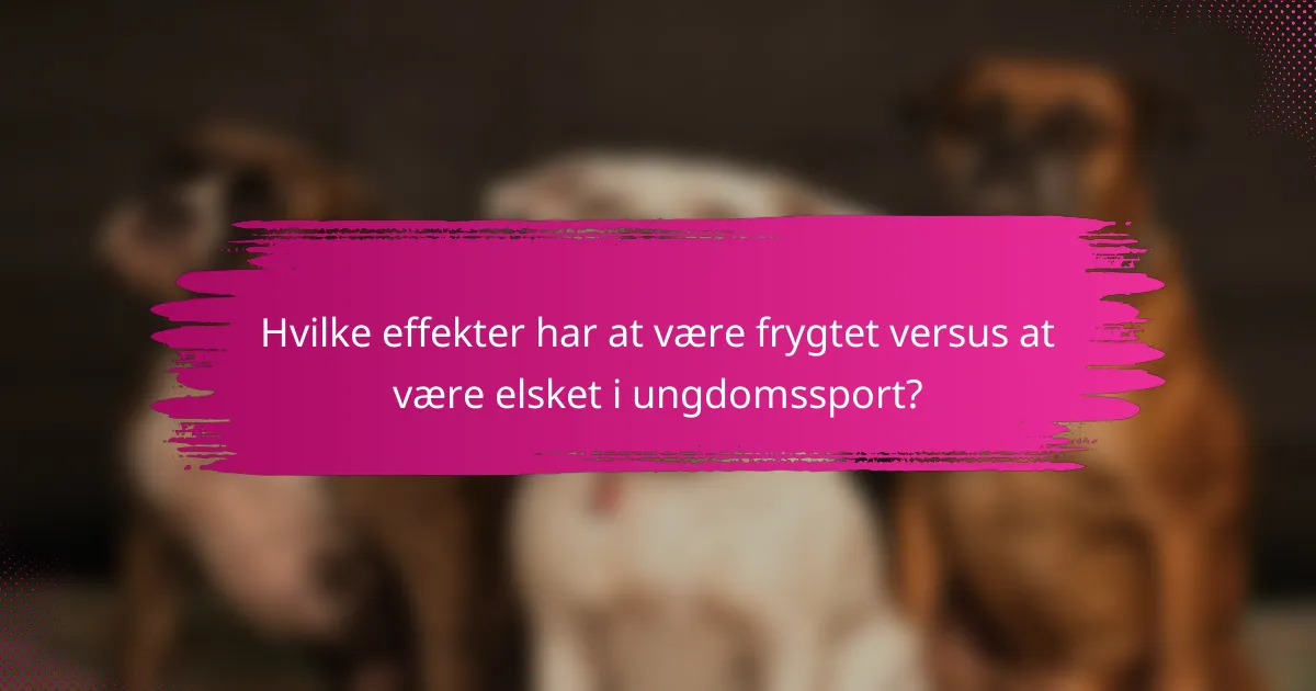 Hvilke effekter har at være frygtet versus at være elsket i ungdomssport?