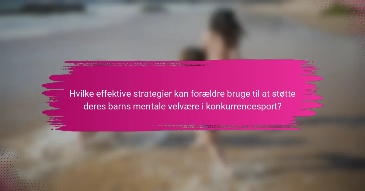 Hvilke effektive strategier kan forældre bruge til at støtte deres barns mentale velvære i konkurrencesport?