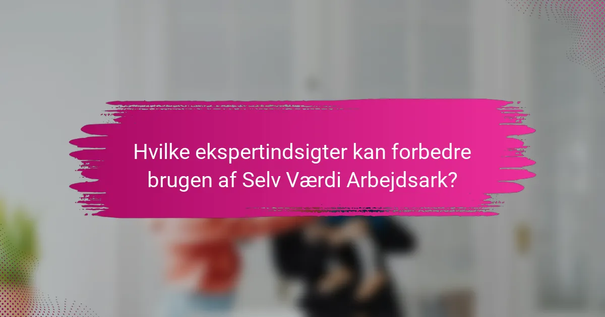 Hvilke ekspertindsigter kan forbedre brugen af Selv Værdi Arbejdsark?