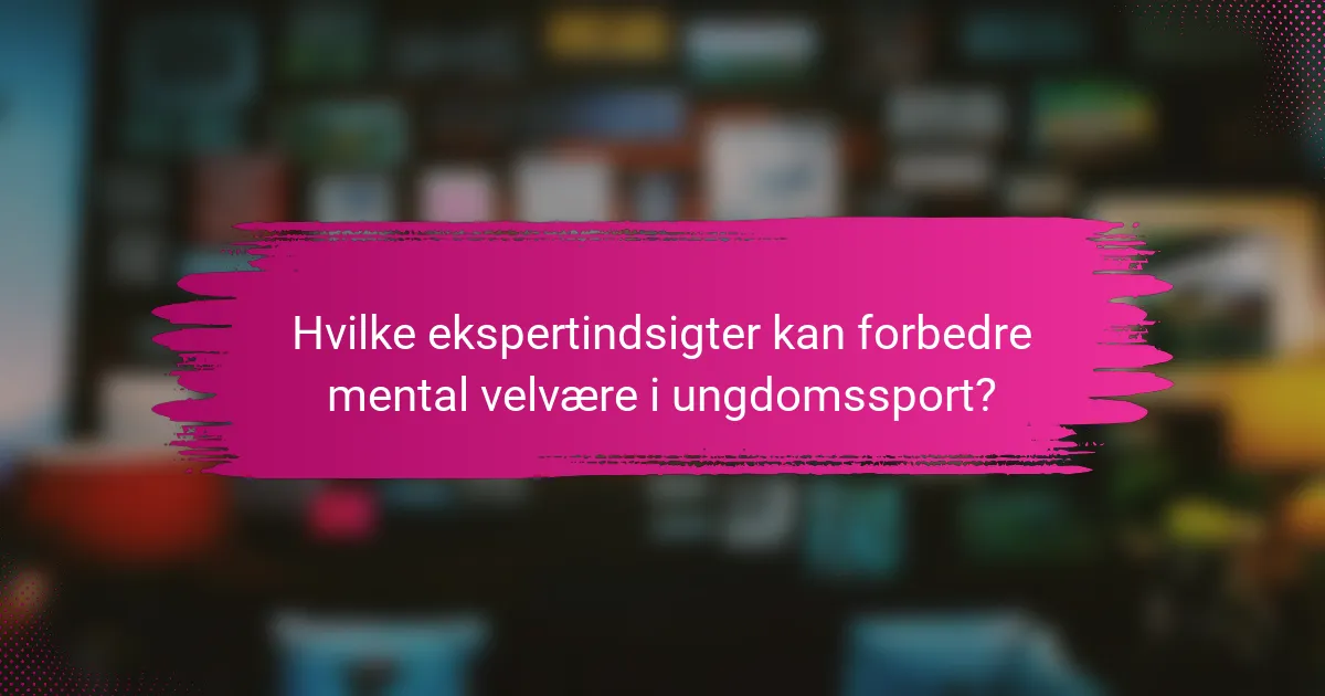 Hvilke ekspertindsigter kan forbedre mental velvære i ungdomssport?