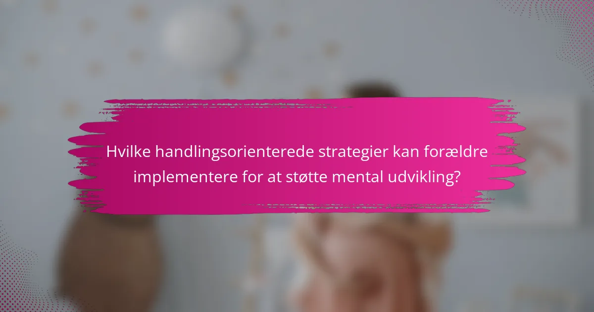 Hvilke handlingsorienterede strategier kan forældre implementere for at støtte mental udvikling?