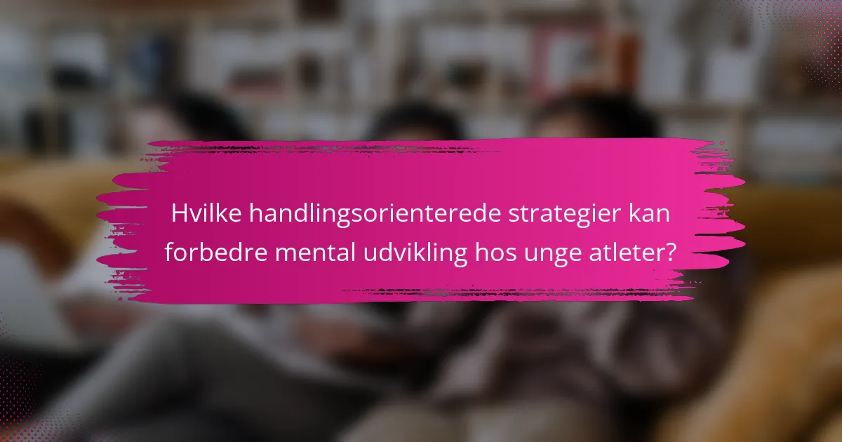 Hvilke handlingsorienterede strategier kan forbedre mental udvikling hos unge atleter?