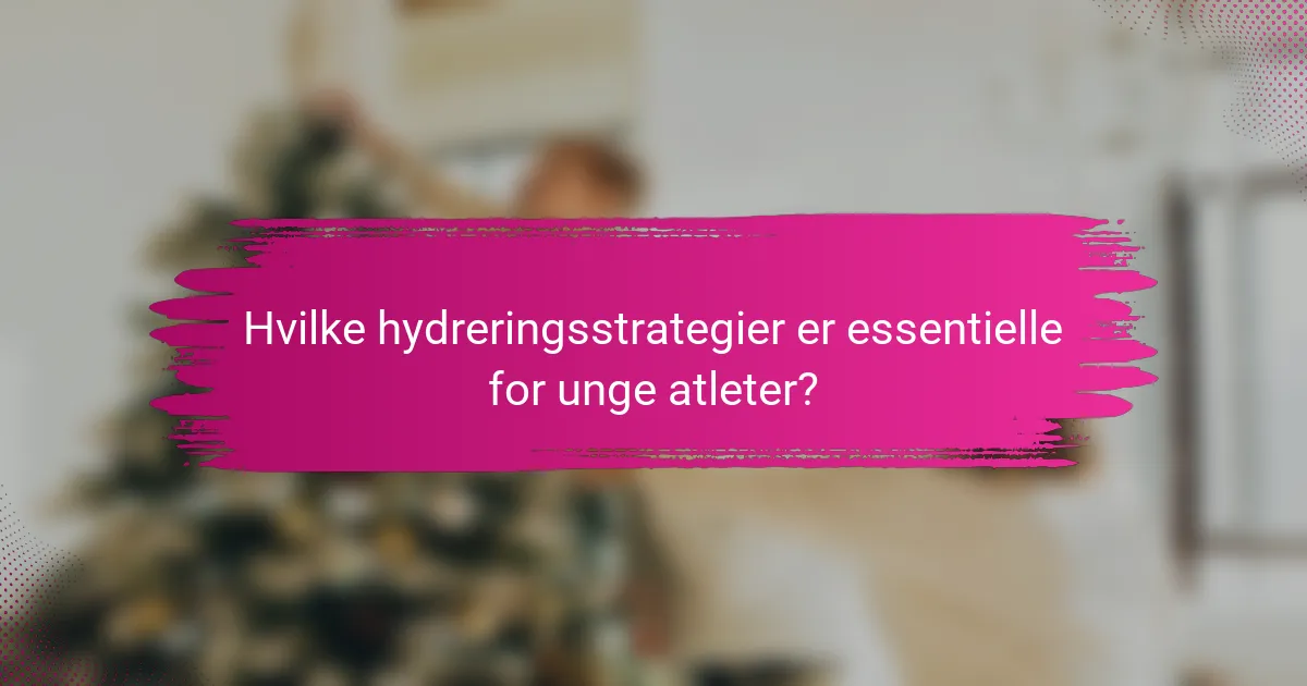 Hvilke hydreringsstrategier er essentielle for unge atleter?