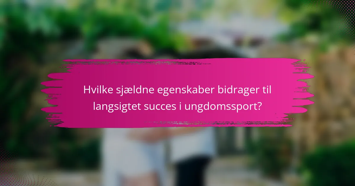 Hvilke sjældne egenskaber bidrager til langsigtet succes i ungdomssport?