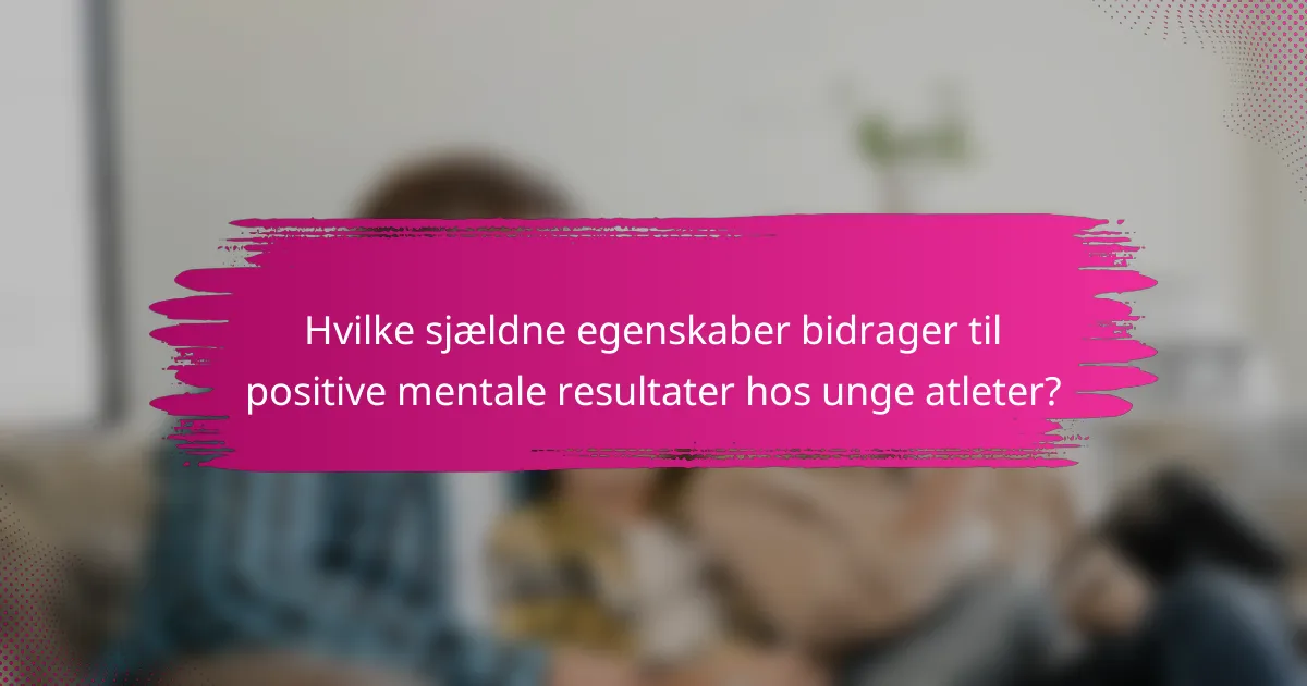 Hvilke sjældne egenskaber bidrager til positive mentale resultater hos unge atleter?