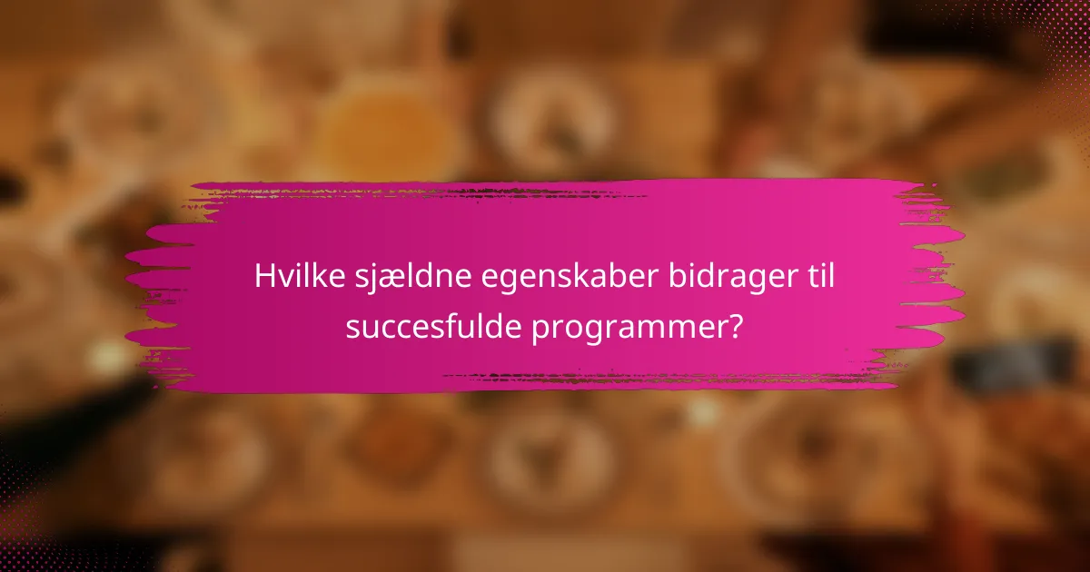 Hvilke sjældne egenskaber bidrager til succesfulde programmer?