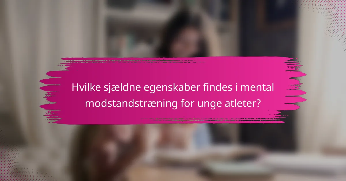 Hvilke sjældne egenskaber findes i mental modstandstræning for unge atleter?