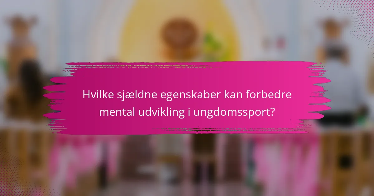 Hvilke sjældne egenskaber kan forbedre mental udvikling i ungdomssport?