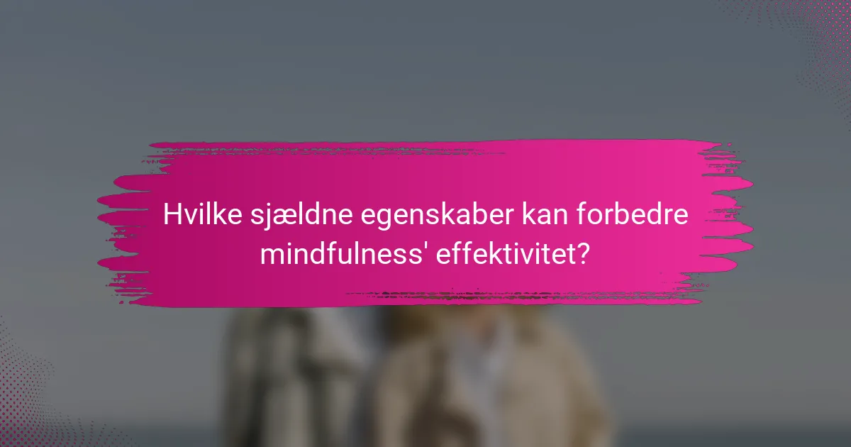 Hvilke sjældne egenskaber kan forbedre mindfulness' effektivitet?