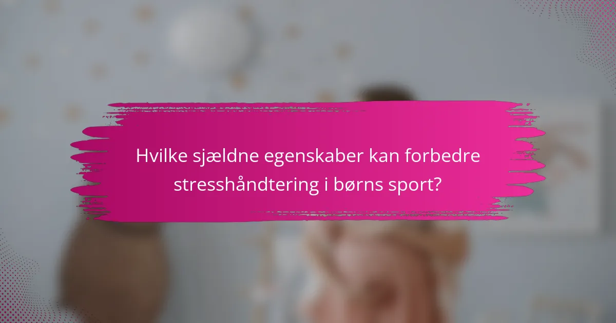 Hvilke sjældne egenskaber kan forbedre stresshåndtering i børns sport?