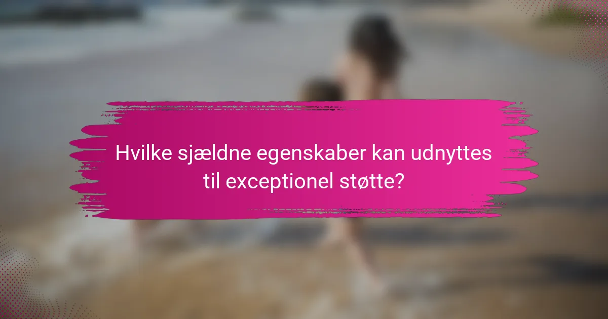Hvilke sjældne egenskaber kan udnyttes til exceptionel støtte?