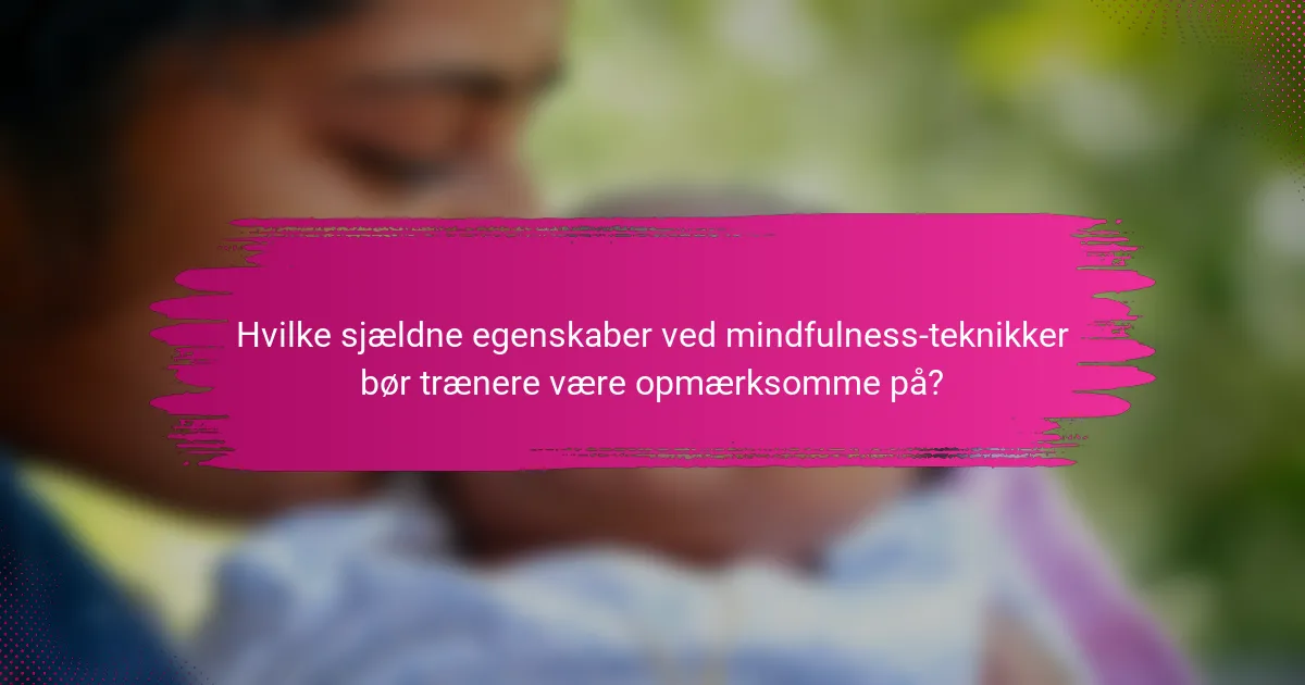 Hvilke sjældne egenskaber ved mindfulness-teknikker bør trænere være opmærksomme på?
