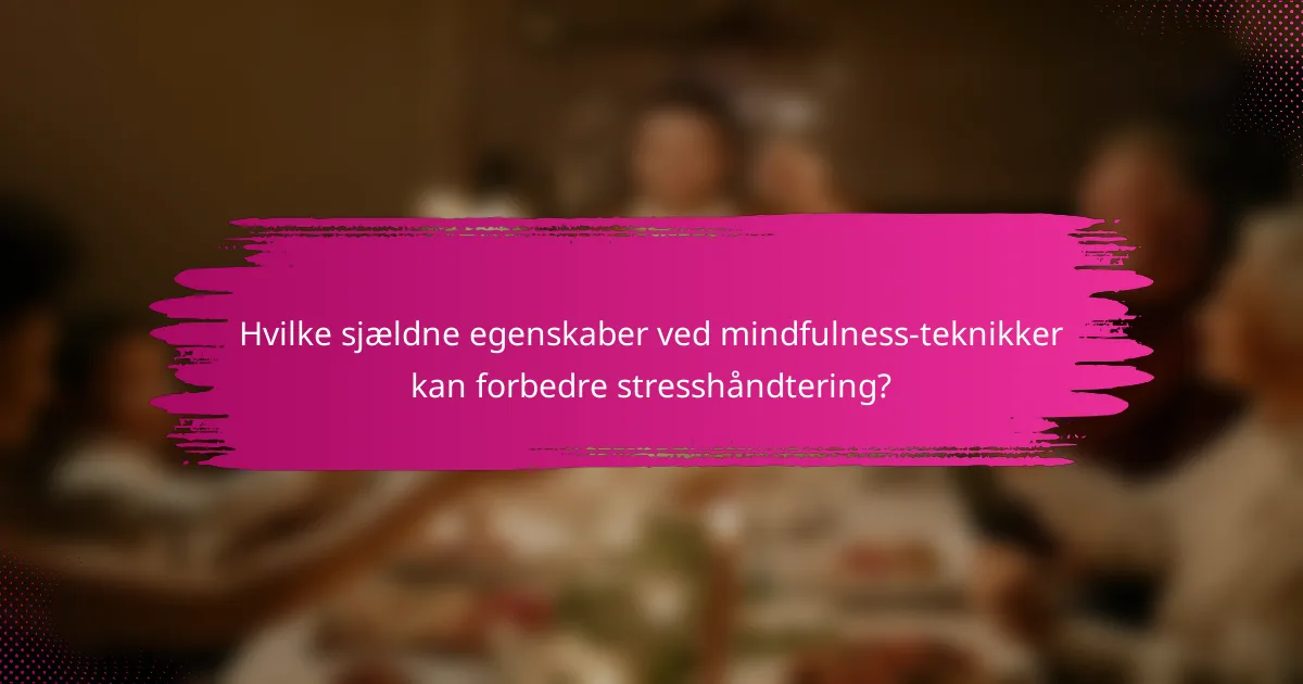 Hvilke sjældne egenskaber ved mindfulness-teknikker kan forbedre stresshåndtering?