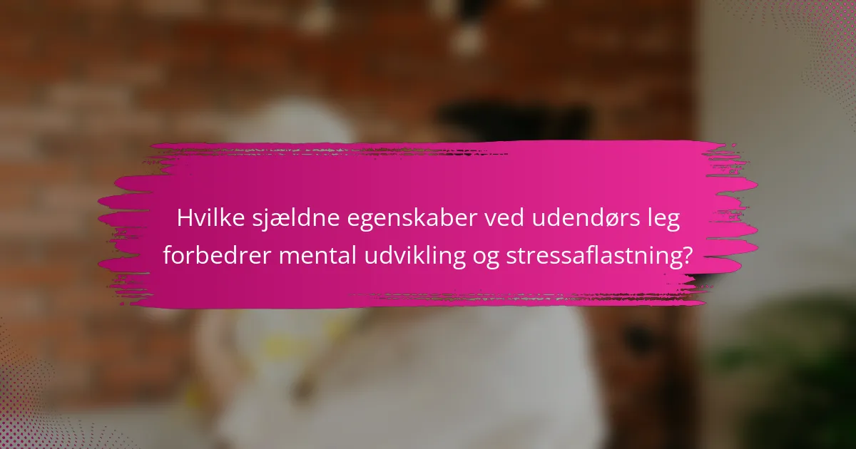 Hvilke sjældne egenskaber ved udendørs leg forbedrer mental udvikling og stressaflastning?